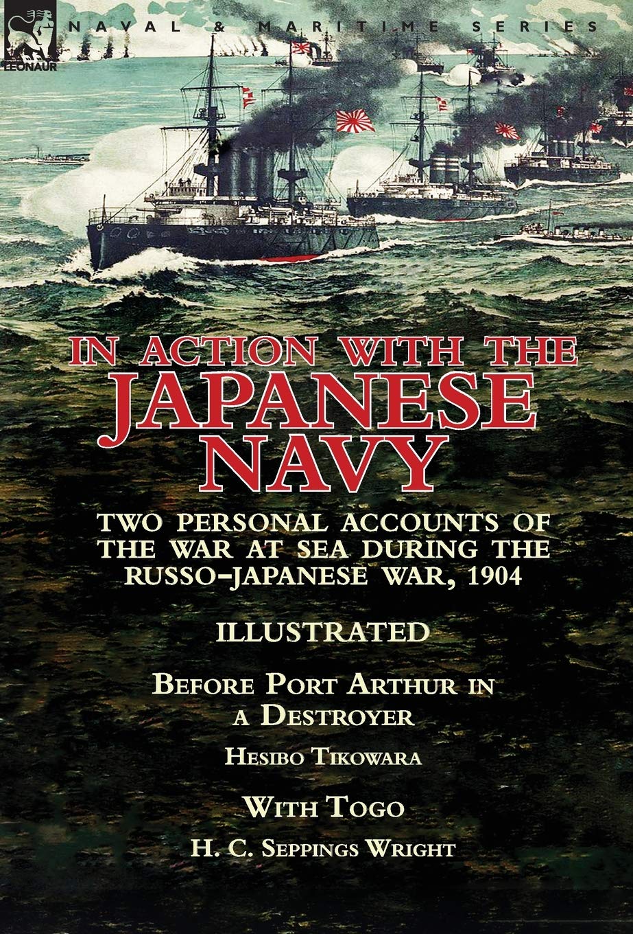 In Action With the Japanese Navy: Two Personal Accounts of the War at Sea During the Russo-Japanese War, 1904-Before Port Arthur in a Destroyer by Hesibo Tikowara & With Togo by H. C. Seppings Wright (Hardcover)