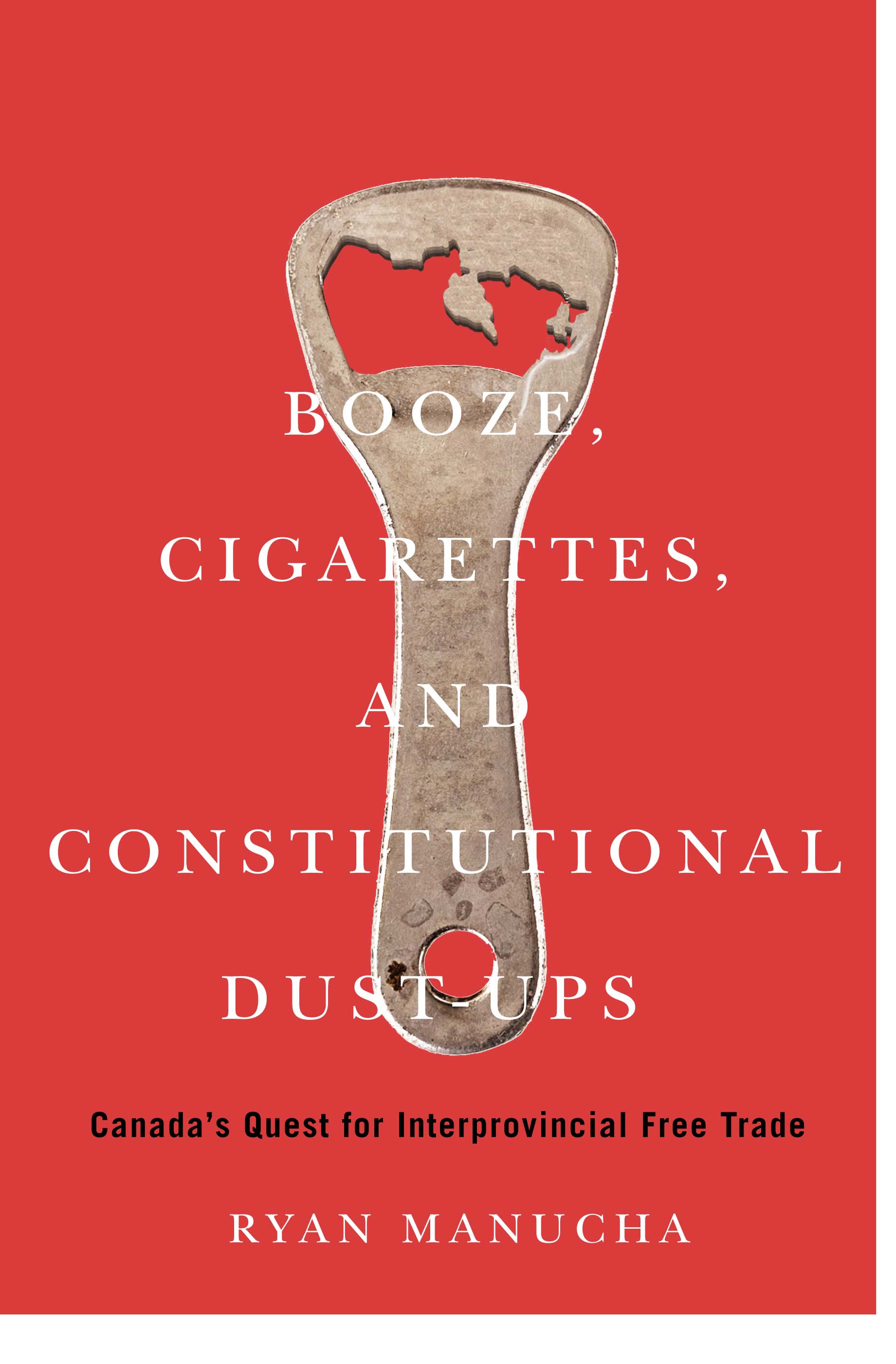 Booze, Cigarettes, and Constitutional Dust-Ups: Canada’s Quest for Interprovincial Free Trade (McGill-Queen's/Brian Mulroney Institute of Government ... Policy, and Governance, 10) (Volume 10)