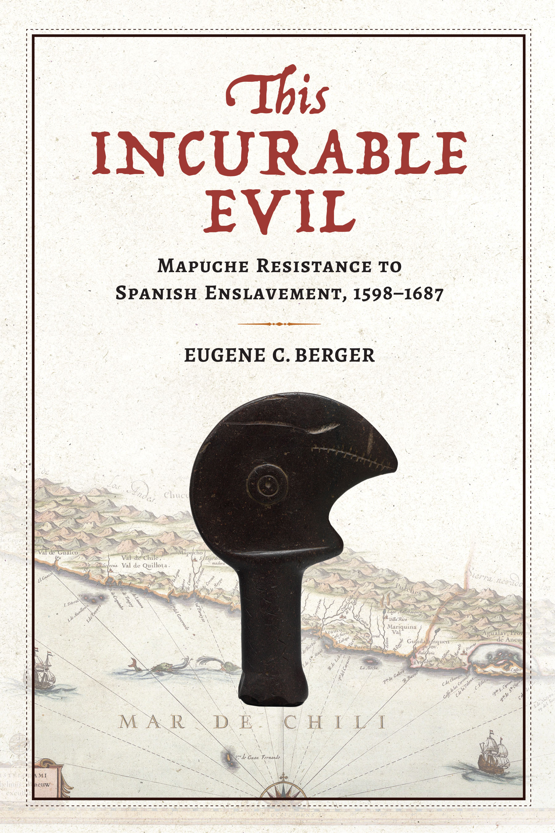 This Incurable Evil: Mapuche Resistance to Spanish Enslavement, 1598–1687 (Atlantic Crossings)