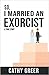 So, I Married An Exorcist: A True Story