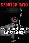 Sedutor nato - A arte da sedução natural para dominar o jogo