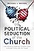 The Political Seduction of the Church: How Millions Of American Christians Have Confused Politics with the Gospel