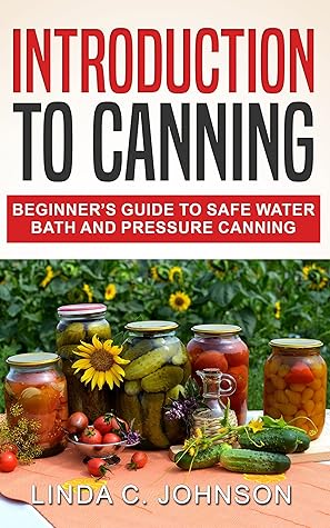 Introduction to Canning: Beginner’s Guide to Safe Water Bath and Pressure Canning (Preppers Canning and Preserving For Beginners Book)