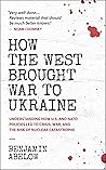 How the West Brought War to Ukraine by Benjamin Abelow How the West Brought War to Ukraine by Benjamin Abelow