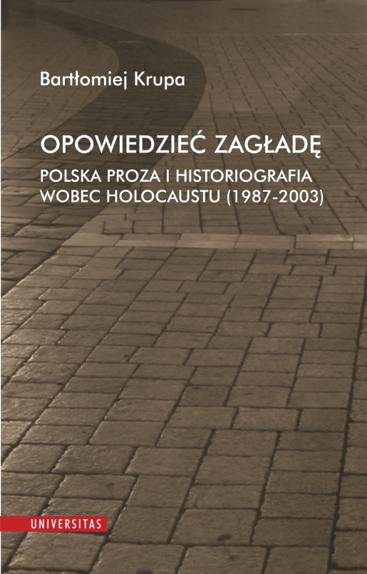 Opowiedzieć Zagładę. Polska proza i historiografia wobec Holocaustu (1987-2003)