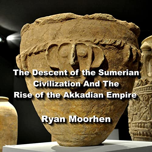 The Descent of the Sumerian Civilization and the Rise of the Akkadian Empire