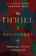The Thrill of Orthodoxy: Rediscovering the Adventure of Christian Faith