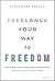Freelance Your Way to Freedom: How to Free Yourself from the Corporate World and Build the Life of Your Dreams
