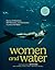 Women and Water: Stories of Adventure, Self-Discovery, and Connection in and on the Water
