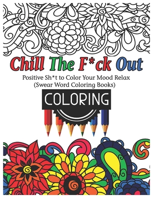 Chill The F*ck Out: Positive Sh*t to Color Your Mood Relax (Swear Word Coloring Books)