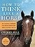 How to Think Like a Horse: The Essential Handbook for Understanding Why Horses Do What They Do