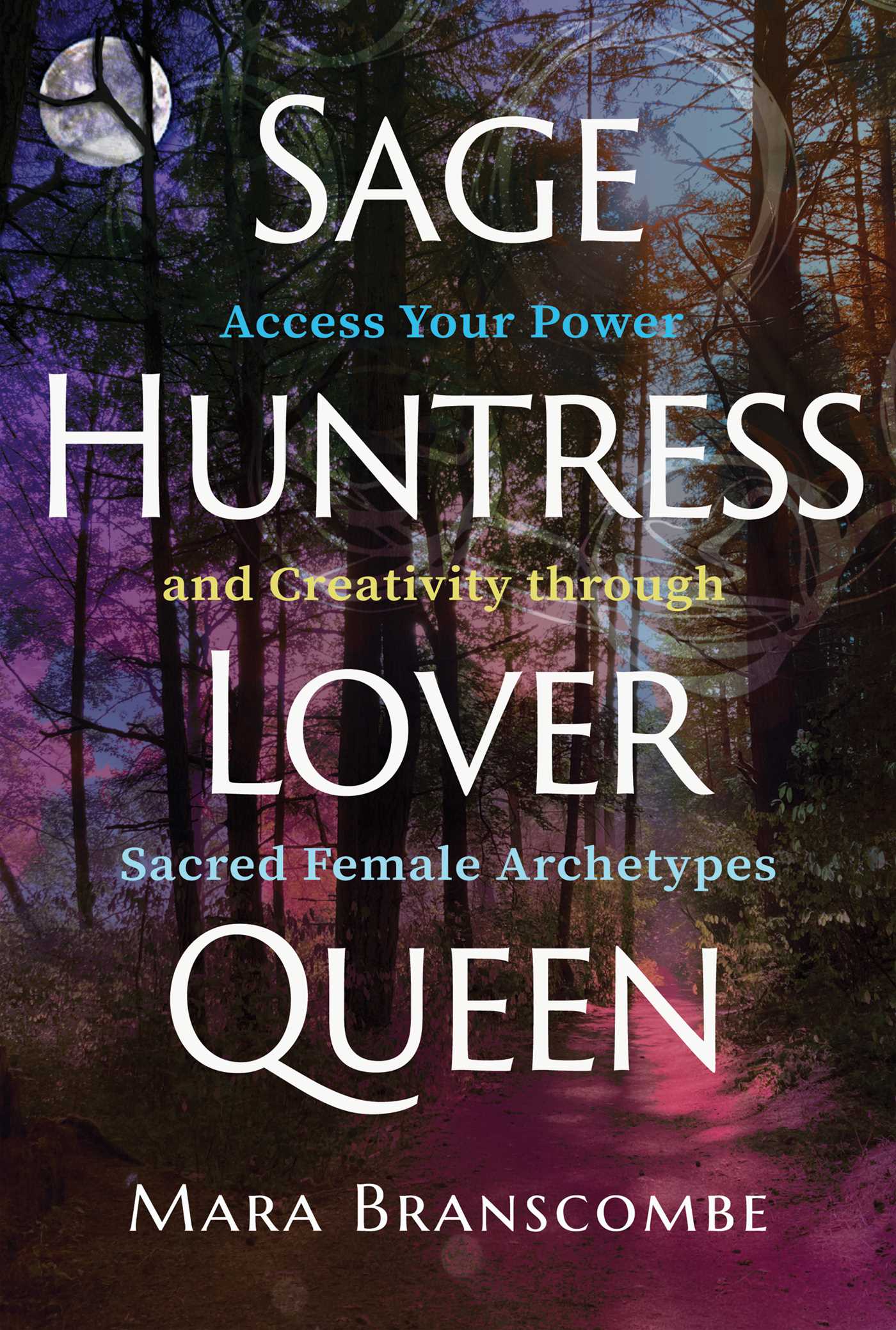 Sage, Huntress, Lover, Queen: Access Your Power and Creativity through Sacred Female Archetypes (Paperback)
