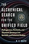 The Alchemical Search for the Unified Field: Pythagorean, Hermetic, and Shamanic Journeys into Invisible and Ethereal Realms