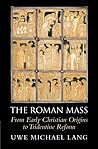 The Roman Mass: From Early Christian Origins to Tridentine Reform The Roman Mass: From Early Christian Origins to Tridentine Reform