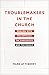 Troublemakers in the Church: Dealing with the Difficult, the Dangerous, and the Deadly