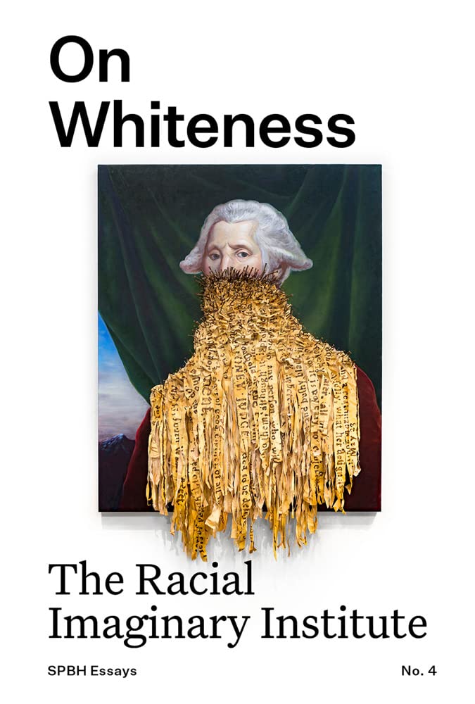 On Whiteness: The Racial Imaginary Institute (Spbh Essays, 4)
