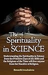 The Spirituality in SCIENCE: This book identifies how anyone can achieve immortality, invincibility, and expanding prosperity, here in this world.