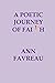A POETIC JOURNEY OF FAITH by Ann Favreau
