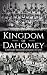 Kingdom of Dahomey: A History from Beginning to End