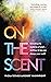 On the Scent: Unlocking the Mysteries of Smell -- and How Its Loss Can Change Your World