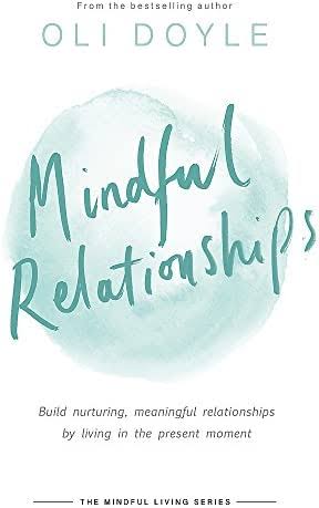 Mindful Relationships: Build nurturing, meaningful relationships by living in the present moment (Mindful Living Series)