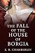The Fall of the House of Borgia (The Mad, Bad and Ugly of Italian History)