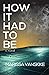 How It Had To Be by Marissa Vanskike