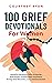 100 Grief Devotionals For Women: Powerful Devotions with Scriptures and Prayers to Find Hope and Peace During Grief Recovery, Loss, and Depression (Grief Devotionals Series Book 1)