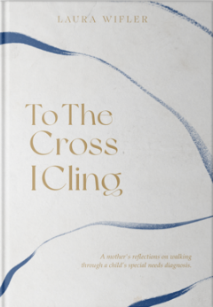 To The Cross I Cling: A Mother's Journey Through a Child's Disability Diagnosis