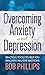 Overcoming Anxiety and Depression: Practical Tools to Help You Deal with Negative Emotions