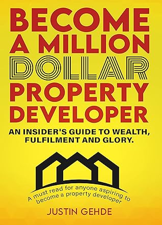 Become a Million Dollar Property Developer: An Insider's Guide to Wealth, Fulfilment and Glory