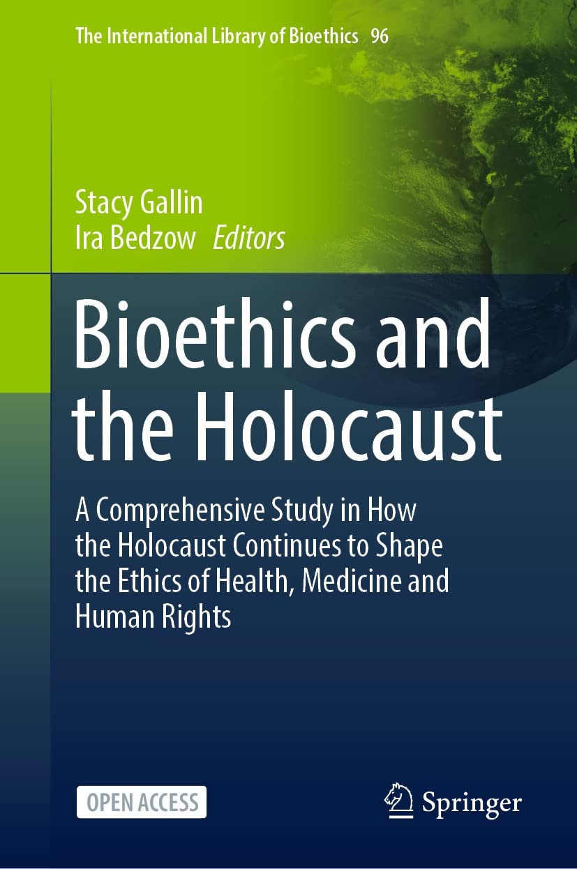 Bioethics and the Holocaust: A Comprehensive Study in How the Holocaust Continues to Shape the Ethics of Health, Medicine and Human Rights (The International Library of Bioethics Book 96)