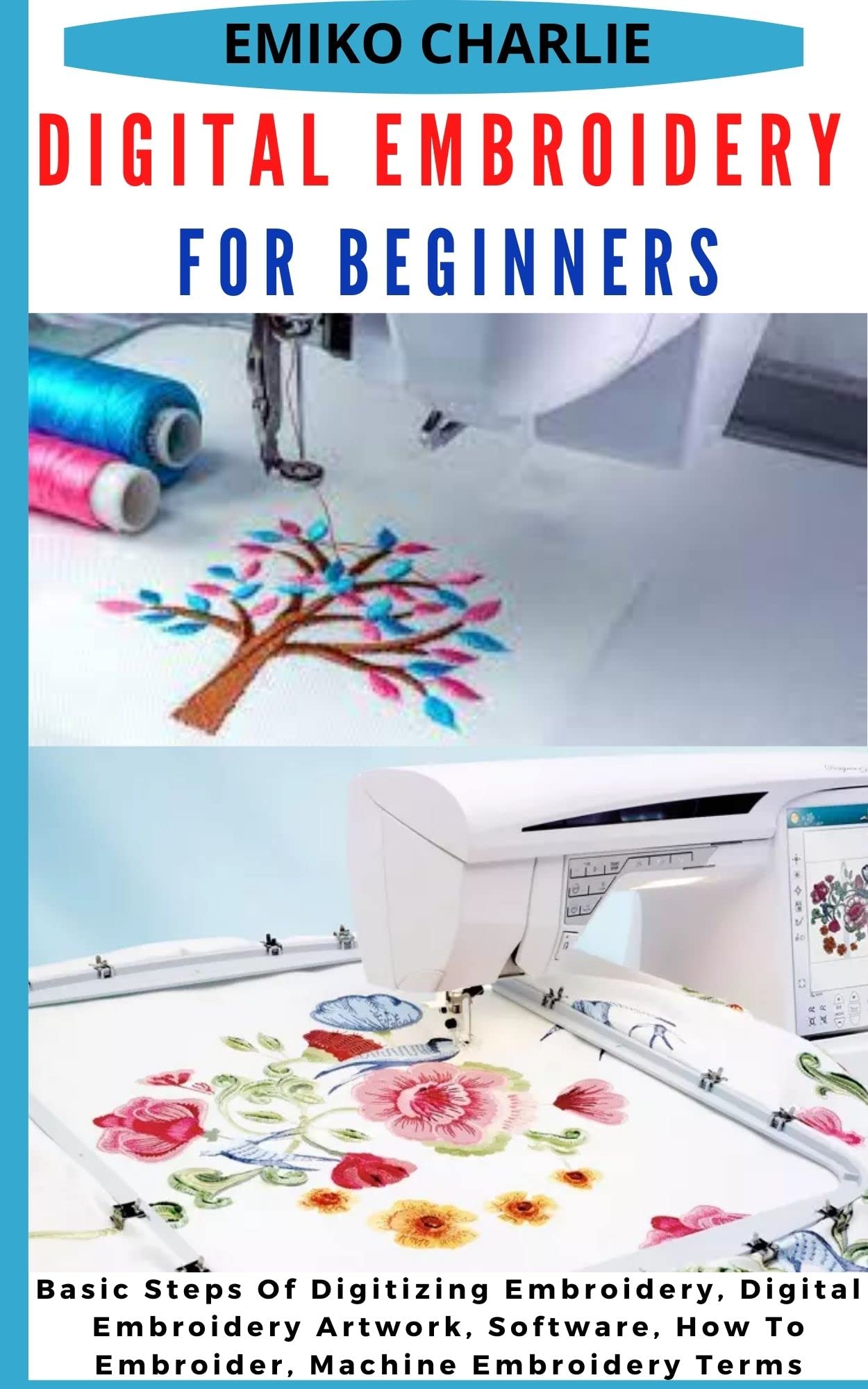 DIGITAL EMBROIDERY FOR BEGINNERS: Basic Steps Of Digitizing Embroidery, Digital Embroidery Artwork, Software, How To Embroider, Machine Embroidery Terms (Kindle Edition)