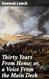 Thirty Years From Home; or, a Voice From the Main Deck: Being the Experience of Samuel Leech Thirty Years From Home; or, a Voice From the Main Deck: Being the Experience of Samuel Leech