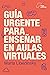 Guía urgente para enseñar en aulas virtuales by Marta Libedinsky