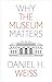 Why the Museum Matters (Why X Matters Series)