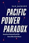 Pacific Power Paradox: American Statecraft and the Fate of the Asian Peace