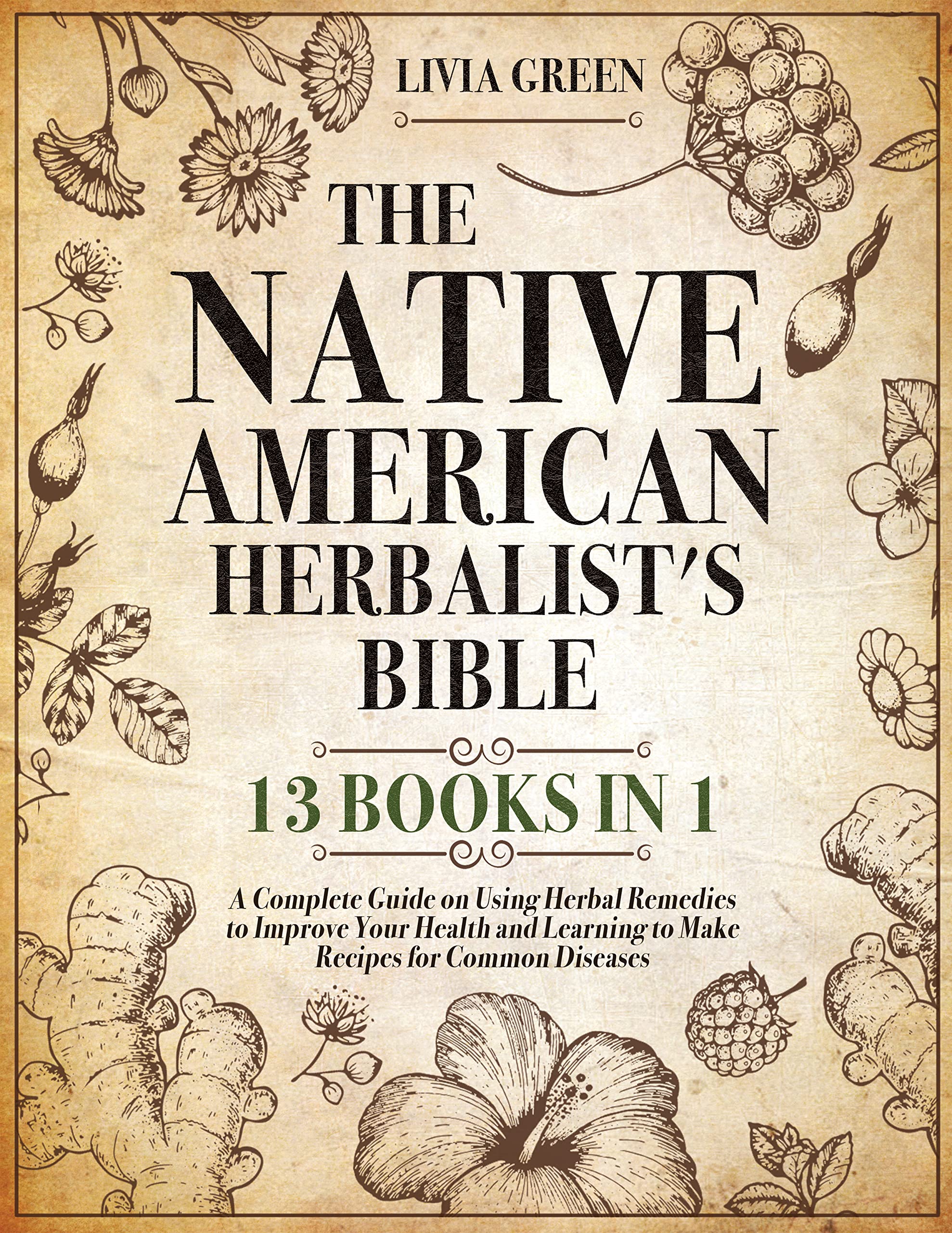 The Native American Herbalist's Bible: 13 Books in 1: A Complete Guide on Using Herbal Remedies to Improve Your Health and Learning to Make Recipes for Common Diseases (Kindle Edition)