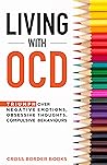LIVING WITH OCD: Triumph over Negative Emotions, Obsessive Thoughts, and Compulsive Behaviors (The OCD Breakthrough Series) LIVING WITH OCD: Triumph over Negative Emotions, Obsessive Thoughts, and Compulsive Behaviors (The OCD Breakthrough Series)