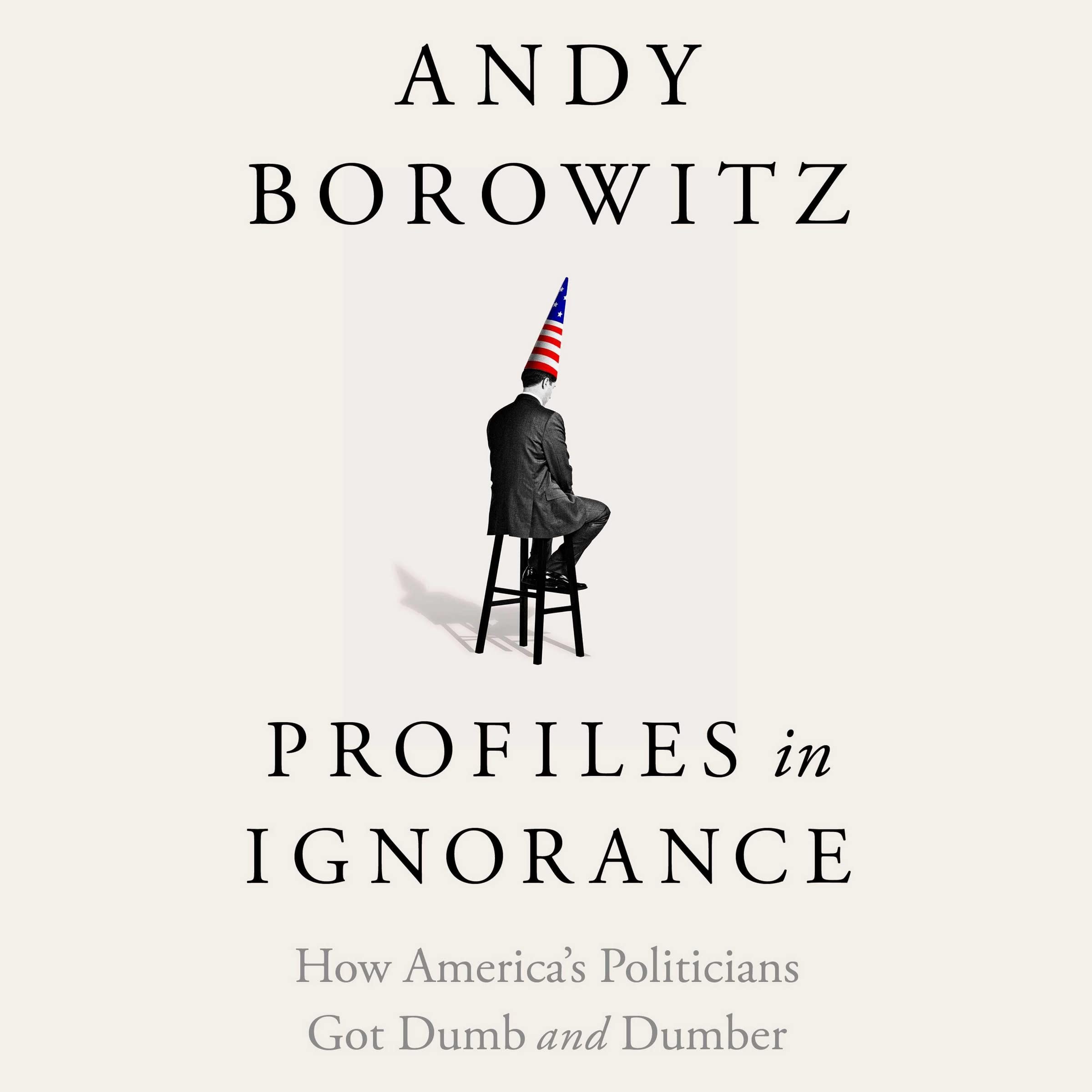 Profiles in Ignorance: How America's Politicians Got Dumb and Dumber