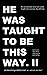 he was taught to be this wa...