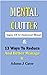Mental Clutter: Signs Of A Cluttered Mind & 13 Ways To Reduce And Better Manage It