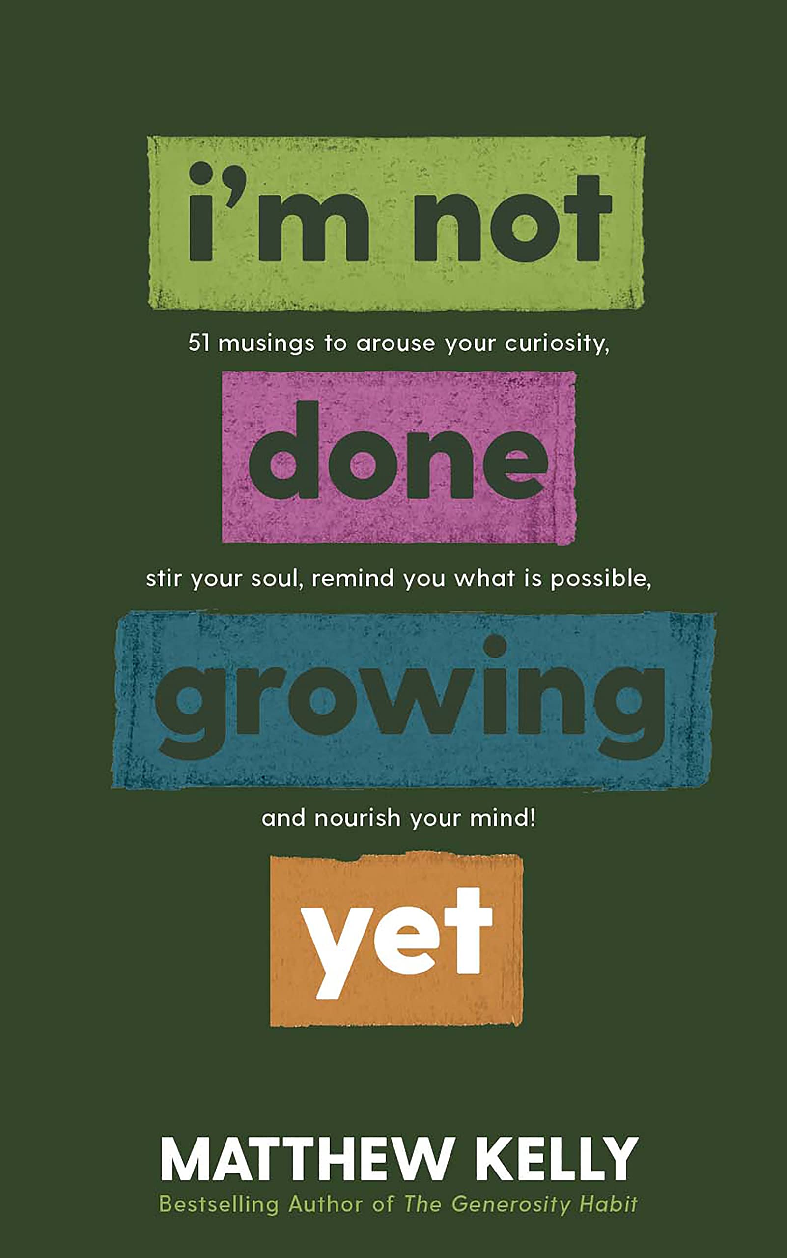 I'm Not Done Growing Yet: 51 Musings to Arouse Your Curiosity, Stir Your Soul, Remind You What is Possible, and Nourish Your Mind!