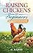 Raising Chickens for Beginners: The Complete Guide To Raising Backyard Chickens - Quality Eggs, Safe, Healthy and Smell-free Coop Paperback