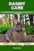 Rabbit Care: A Complete Han...