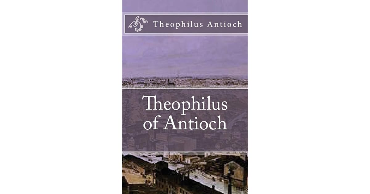 Theophilus of Antioch Theophilus to Autolycus by Theophilus Antioch