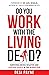 Do You Work with the Living...