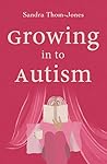 Growing in to Autism Growing in to Autism