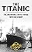 The Titanic - The Unsinkable Ship's Tragic Fate and Legacy by A.G. Taylor