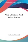 Vain Oblations and Other Stories by Katharine F. Gerould Vain Oblations and Other Stories by Katharine F. Gerould